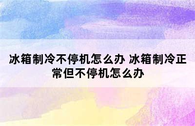 冰箱制冷不停机怎么办 冰箱制冷正常但不停机怎么办